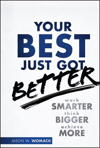 Your Best Just Got Better: Work Smarter, Think Bigger, Make More  – Jason W. Womack