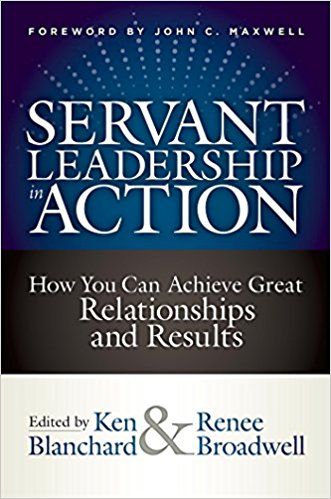 Servant Leadership in Action: How You Can Achieve Great Relationships and Results – Ken Blanchard