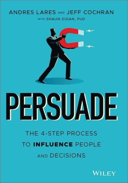 Persuade: The 4-Step Process to Influence People and Decisions  –  Andres Lares