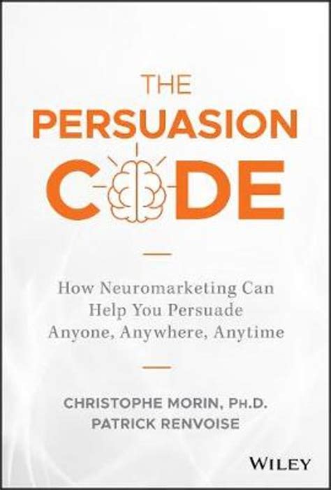 The Persuasion Code: How Neuromarketing Can Help You Persuade Anyone – Christophe Morin