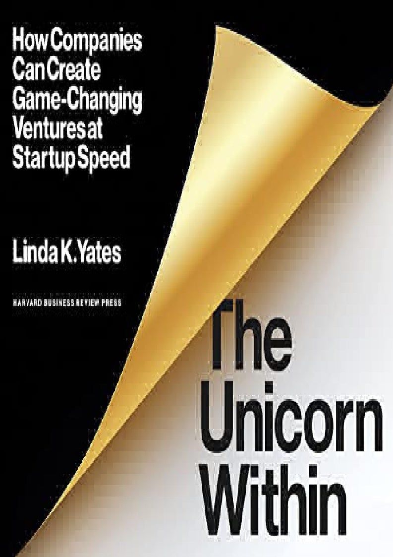 The Unicorn Within: How Companies Can Create Game-Changing Ventures at Startup Speed  – Linda K. Yates