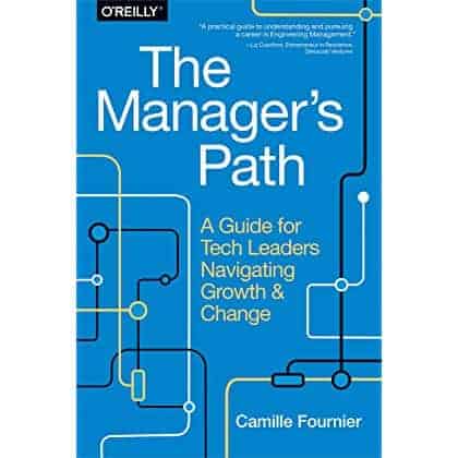 The Manager’s Path: A Guide for Tech Leaders Navigating Growth and Change – Camille Fournier