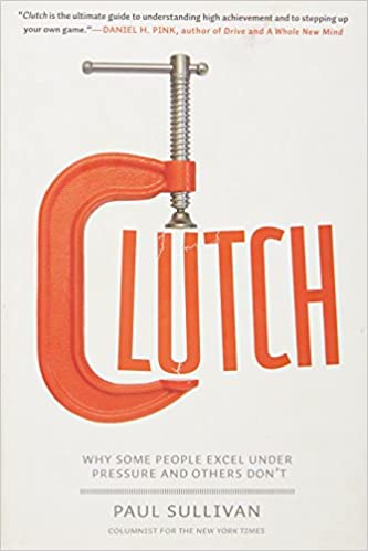 Clutch: Why Some People Excel Under Pressure and Others Don’t – Paul Sullivan