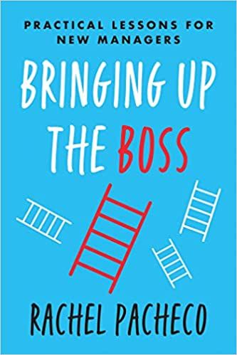 Bringing Up the Boss: Practical Lessons for New Managers – Rachel Pacheco