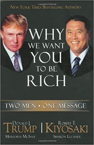 Why We Want You to Be Rich: Two Men, One Message – Donald Trump and Robert Kiyosaki