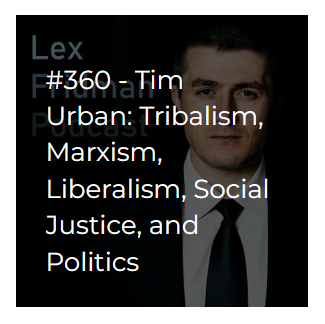 Lex Fridman Podcast #360 – Tim Urban: Tribalism, Marxism, Liberalism, Social Justice, and Politics