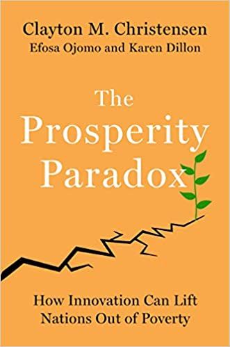 The Prosperity Paradox: How Innovation Can Lift Nations Out of Poverty – Clayton Christensen, Efosa Ojomo, and Karen Dillon