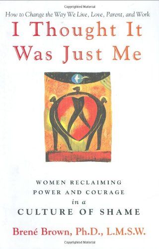 I Thought It Was Just Me: Women Reclaiming Power and Courage in a Culture of Shame  – Brené Brown