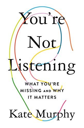 You’re Not Listening: What You’re Missing and Why It Matters  – Kate Murphy