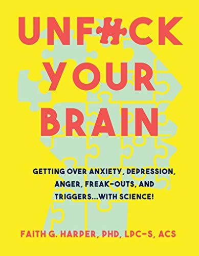 Unfuck Your Brain: Using Science to Get Over Anxiety, Depression, Anger, Freak-Outs, and Triggers  – Faith G. Harper