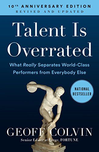 Talent is Overrated: What Really Separates World-Class Performers from Everybody Else  – Geoff Colvin