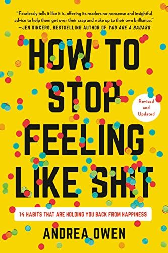 How to Stop Feeling Like Sh*t: 14 Habits that Are Holding You Back from Happiness  – Andrea Owen