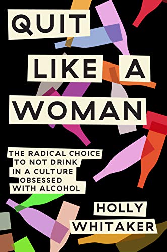 Quit Like a Woman: The Radical Choice to Not Drink in a Culture Obsessed with Alcohol  – Holly Whitaker