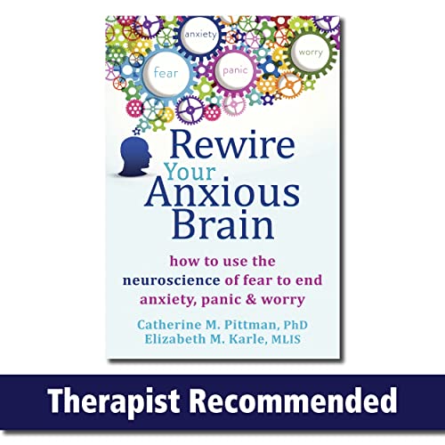 Rewire Your Anxious Brain: How to Use the Neuroscience of Fear to End Anxiety, Panic, and Worry  – Catherine M. Pittman