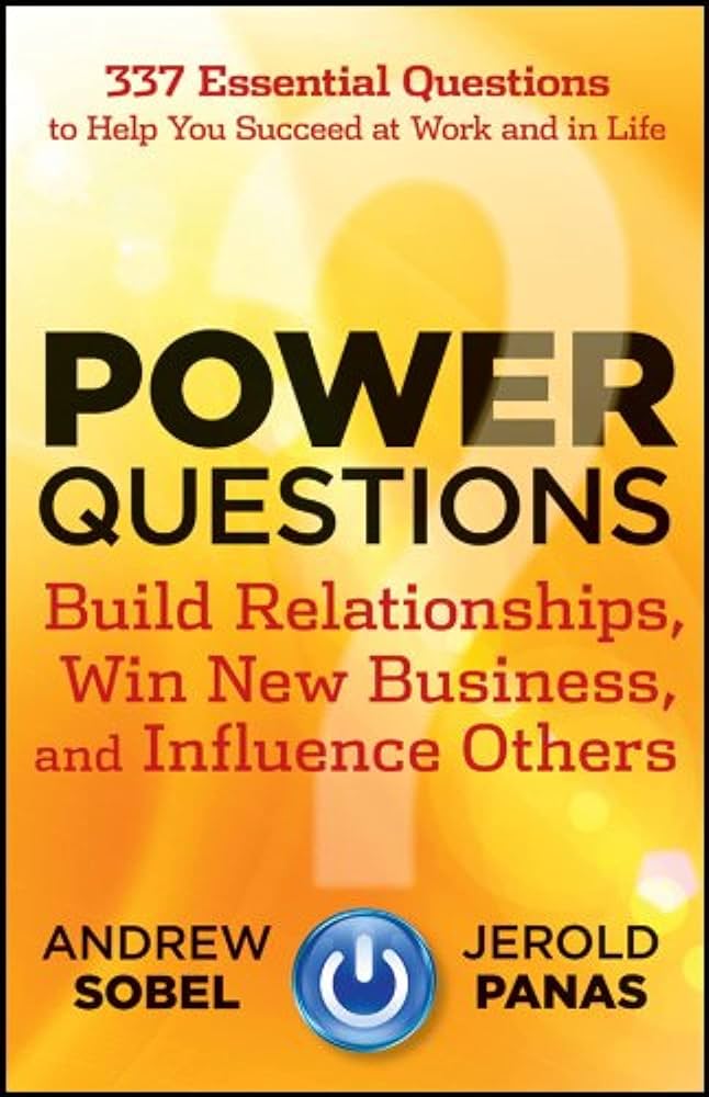 Power Questions: Build Relationships, Win New Business, and Influence Others – Andrew Sobel and Jerold Panas