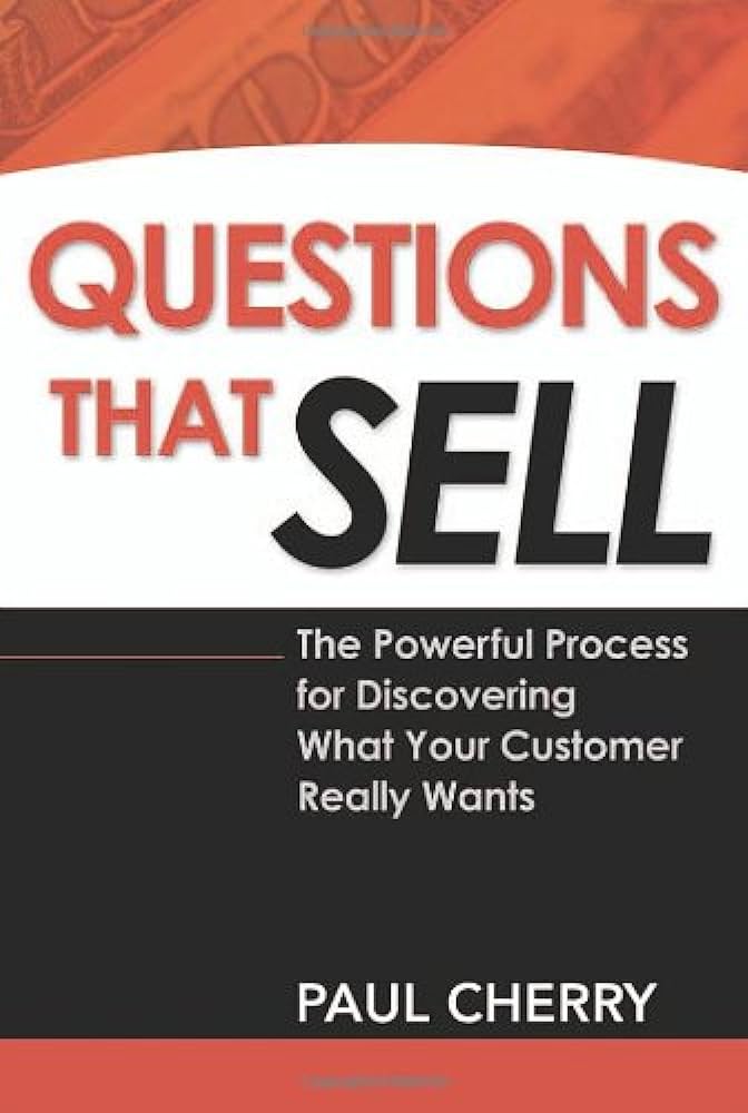 Questions That Sell: The Powerful Process for Discovering What Your Customer Really Wants – Paul Cherry