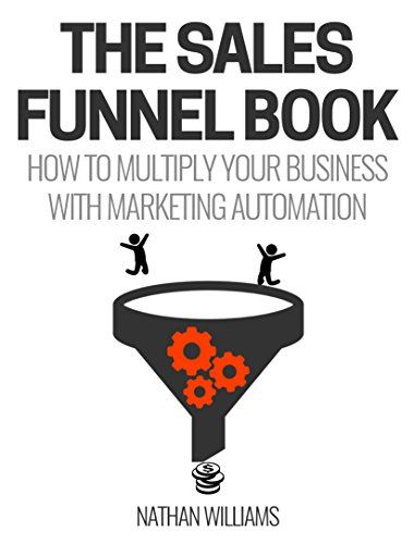 The Sales Funnel Book: How To Multiply Your Business with Marketing Automation – Nathan Williams