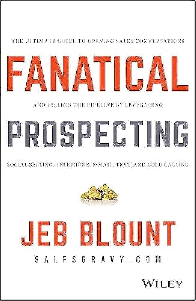 Fanatical Prospecting: The Ultimate Guide to Opening Sales Conversations and Filling the Pipeline – Jeb Blount