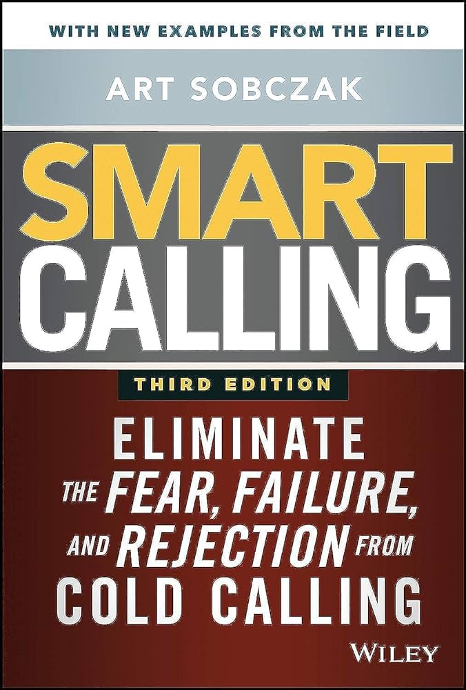 Smart Calling: Eliminate the Fear, Failure, and Rejection from Cold Calling – Art Sobczak