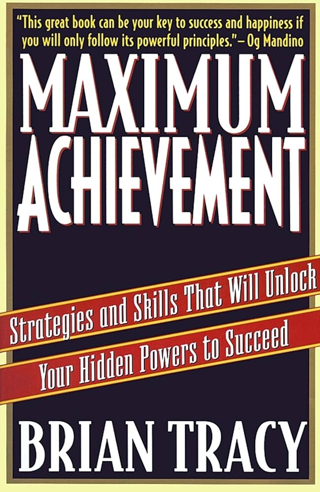 Maximum Achievement: Strategies and Skills That Will Unlock Your Hidden Powers to Succeed – Brian Tracy