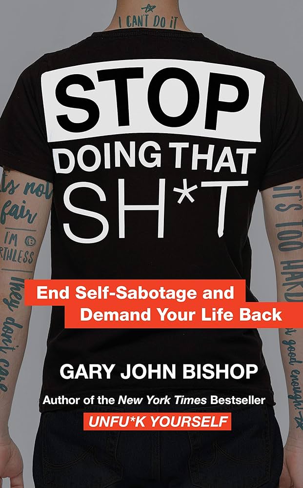 Stop Doing That Sh*t: End Self-Sabotage and Demand Your Life Back – Gary John Bishop