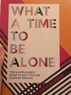 What a Time to Be Alone: The Slumflower’s Guide to Why You Are Already Enough – Chidera Eggerue