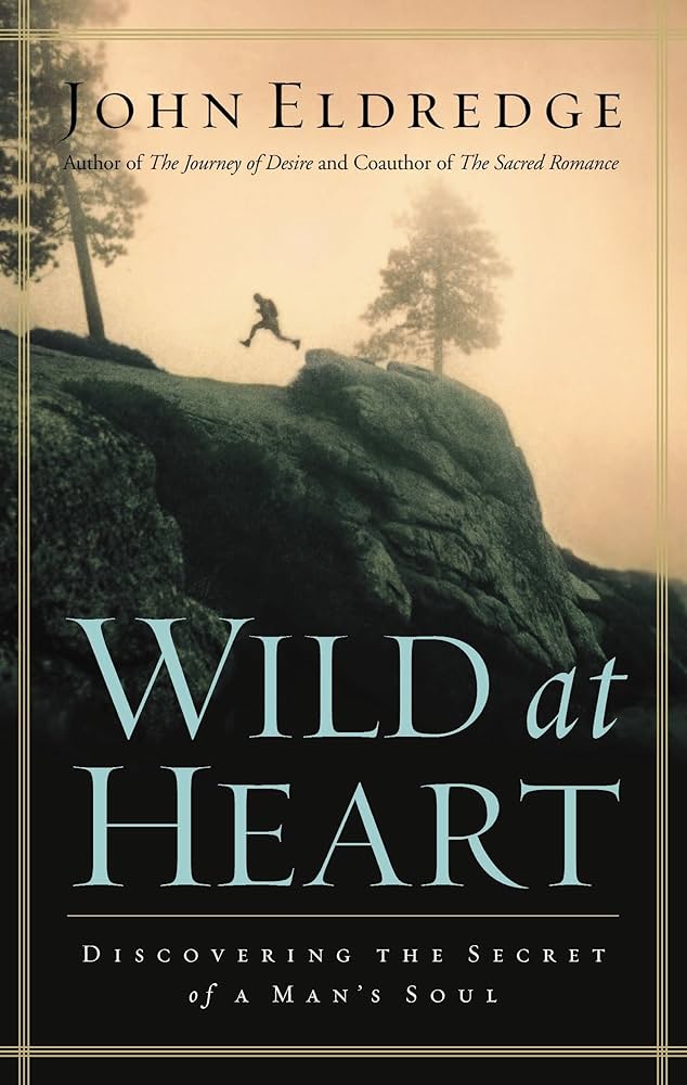 Wild at Heart: Discovering the Secret of a Man’s Soul – John Eldredge