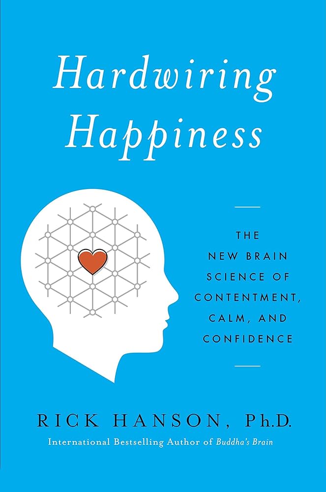 Hardwiring Happiness: The New Brain Science of Contentment, Calm, and Confidence – Rick Hanson