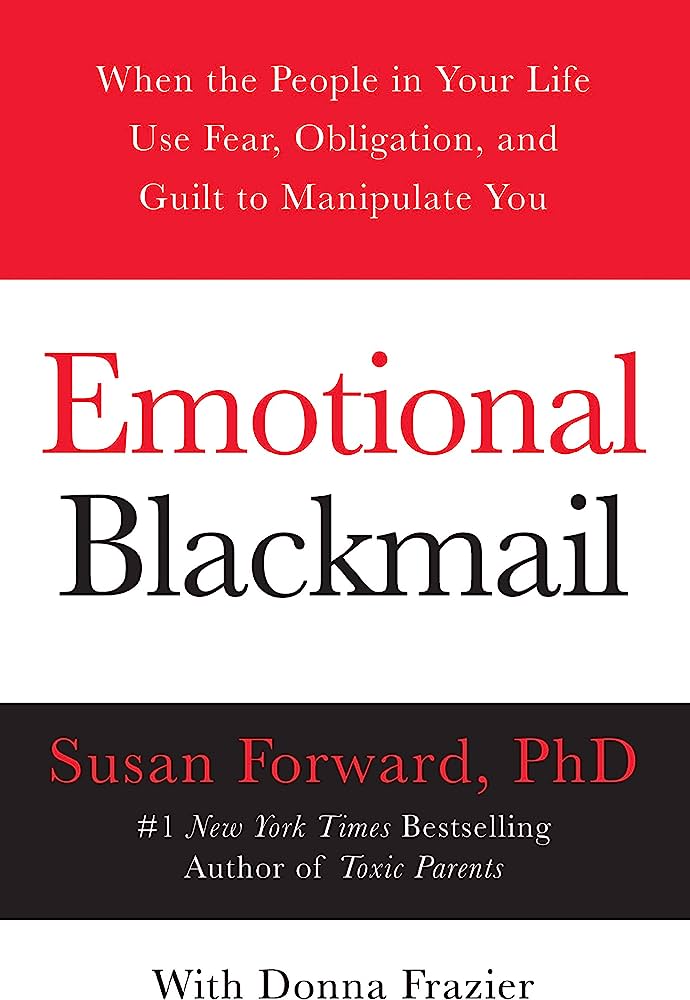 Emotional Blackmail: When the People in Your Life Use Fear, Obligation, and Guilt to Manipulate You – Susan Forward