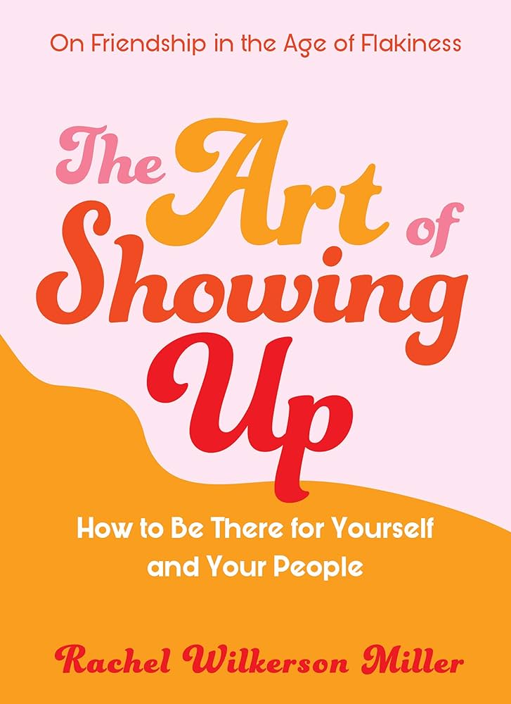 The Art of Showing Up: How to Be There for Yourself and Your People – Rachel Wilkerson Miller