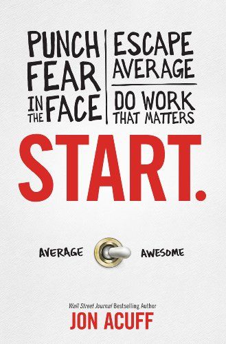 Start.: Punch Fear in the Face, Escape Average, and Do Work That Matters – Jon Acuff