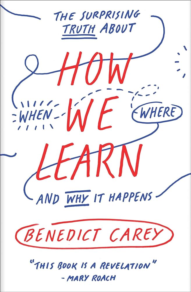 How We Learn: The Surprising Truth About When, Where, and Why It Happens – Benedict Carey