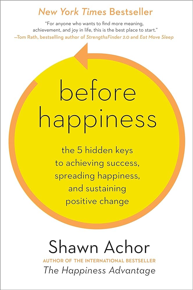 Before Happiness: The 5 Hidden Keys to Achieving Success, Spreading Happiness, and Sustaining Positive Change – Shawn Achor