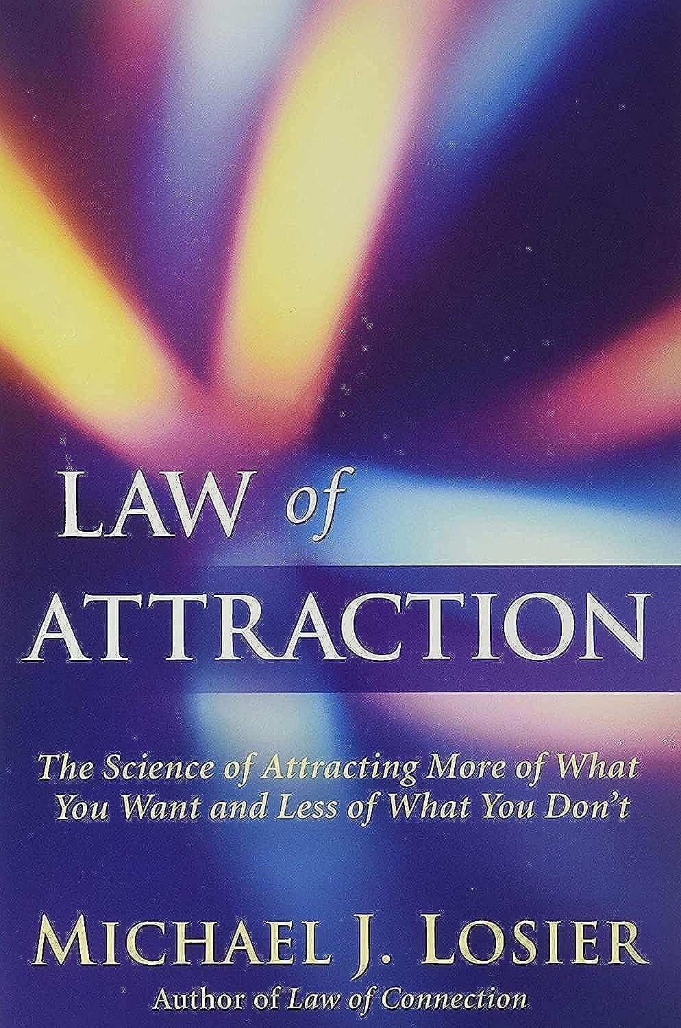 Law of Attraction: The Science of Attracting More of What You Want and Less of What You Don’t  – Michael J. Losier