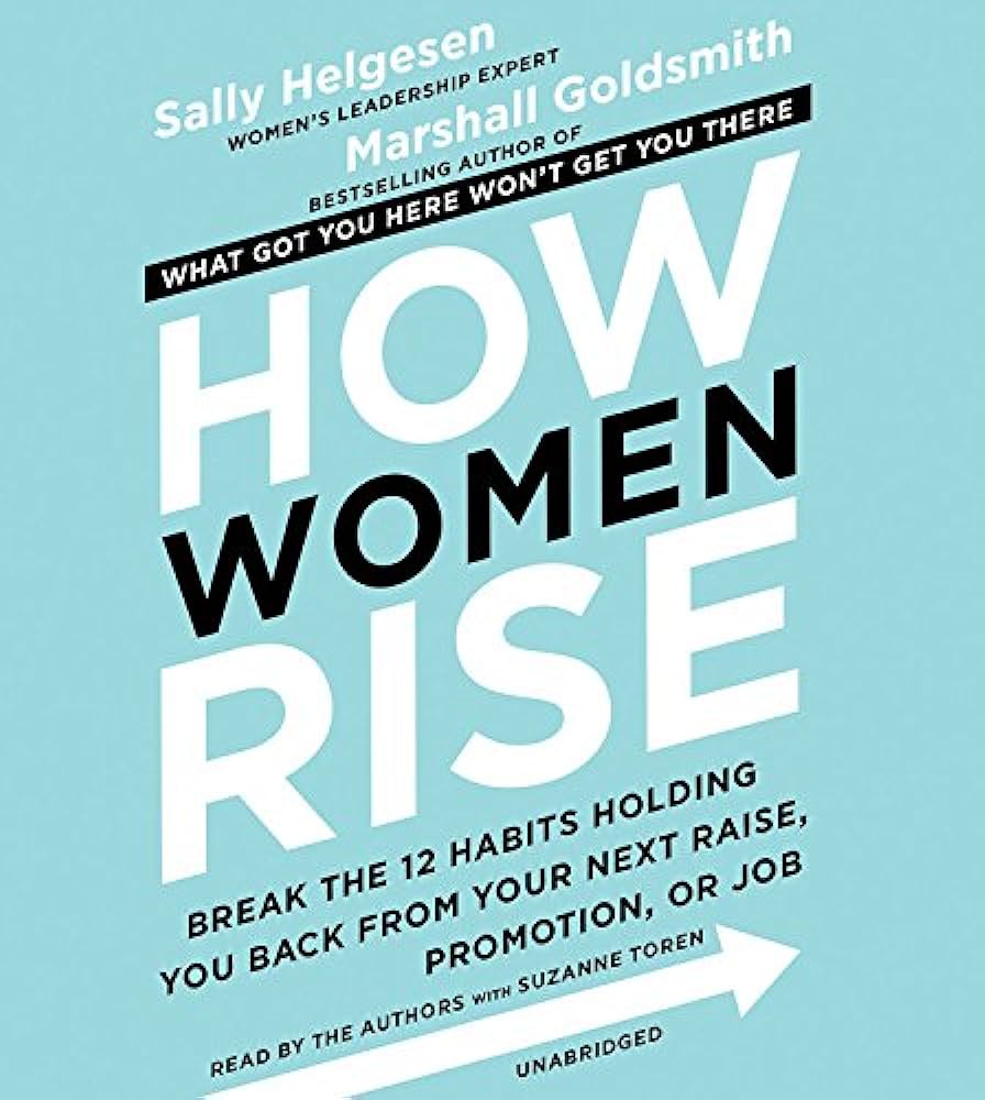 How Women Rise: Break the 12 Habits Holding You Back from Your Next Raise, Promotion, or Job  – Sally Helgesen