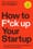 How to F*ck Up Your Startup: The Science Behind Why 90% of Companies Fail, and How You Can Avoid It –  Kim Hvidkjaer