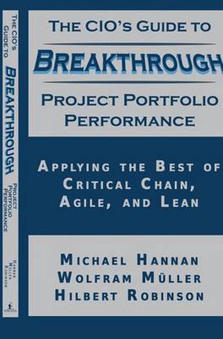 The CIO’s Guide to Breakthrough Project Portfolio Performance – Michael Hannan, Wolfram Muller, Hilbert Robinson