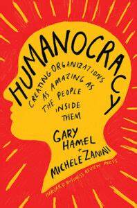 Humanocracy: How to Create a Blueprint for Evolutionary Change  – Gary Hamel and Michele Zanini