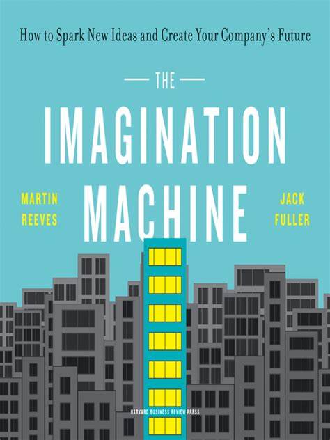 The Imagination Machine: How to Spark New Ideas and Create Your Company’s Future – Martin Reeves and Jack Fuller