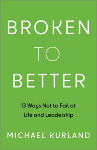 Broken to Better: 13 Ways Not to Fail at Life and Leadership –  Michael Kurland