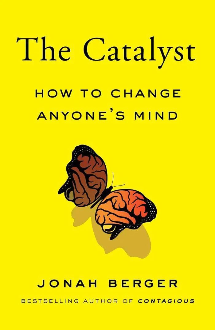 The Catalyst How to Change Anyone’s Mind –  Jonah Berger