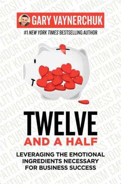 Twelve and a Half: Leveraging the Emotional Ingredients Necessary for Business Success – Gary Vaynerchuk