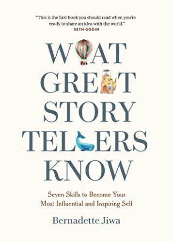 What Great Storytellers Know: Seven Skills to Become Your Most Influential and Inspiring Self –  Bernadette Jiwa