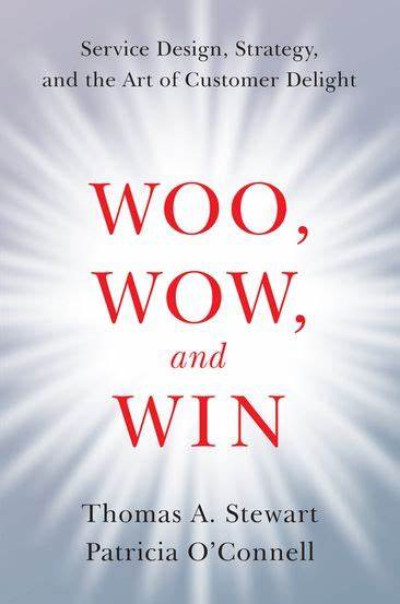 Woo, Wow, and Win: Service Design, Strategy, and the Art of Customer Delight – Thomas A. Stewart and Patricia O’Connell