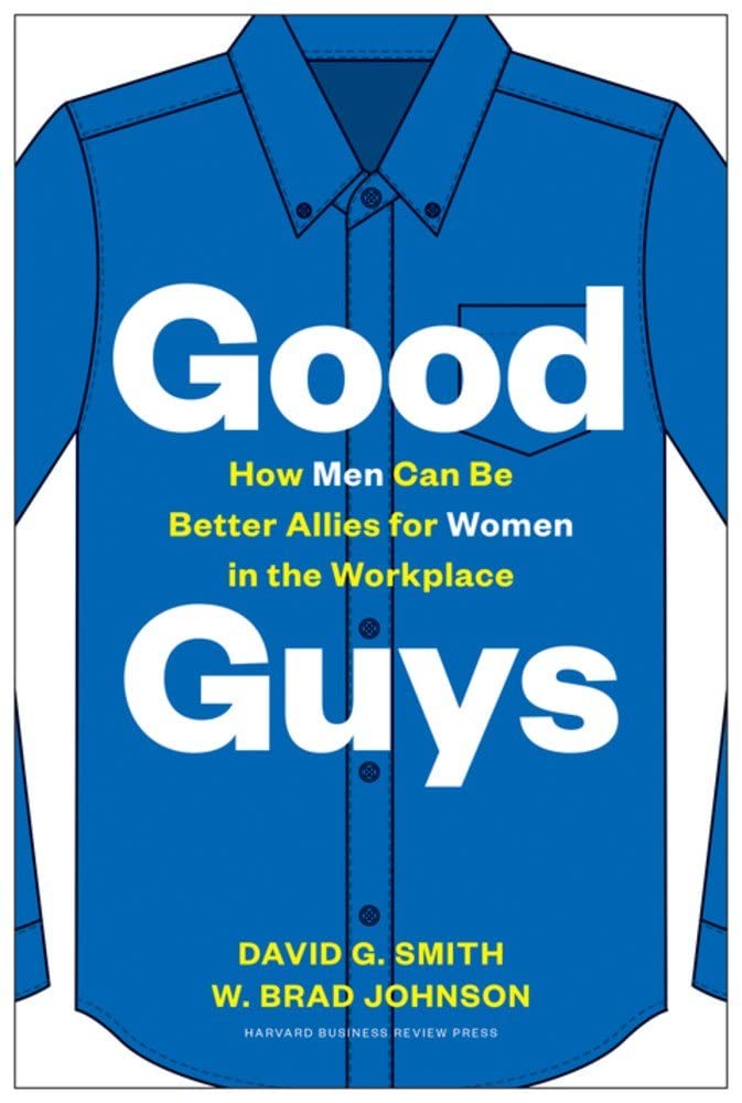 Good Guys: How Men Can Be Better Allies for Women in the Workplace – David G. Smith and W. Brad Johnson