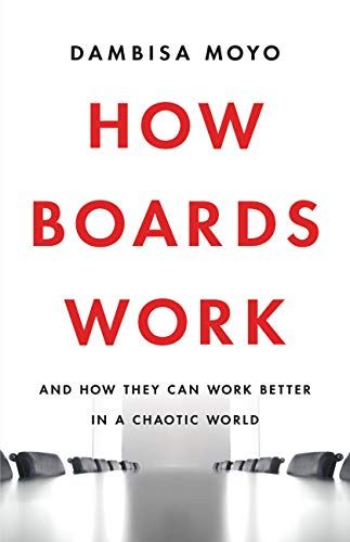 How Boards Work: And How They Can Work Better in a Chaotic World – Dambisa Moyo