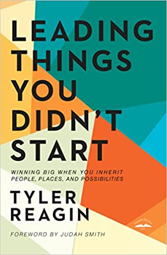 Leading Things You Didn’t Start: Winning Big When You Inherit People, Places, and Possibilities  – Tyler Reagin