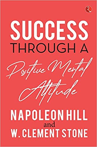 Success Through a Positive Mental Attitude – Napoleon Hill and W. Clement Stone