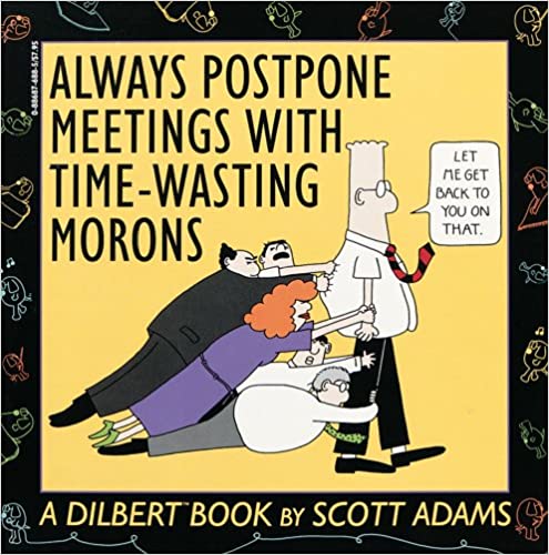 Always Postpone Meetings with Time-Wasting Morons – Scott Adams