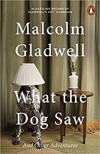 What the Dog Saw and Other Adventures – Malcolm Gladwell